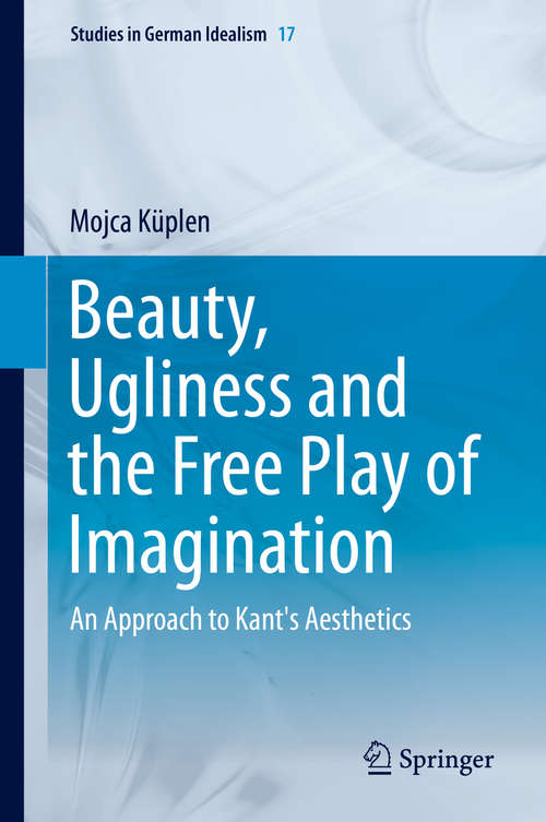 Book cover of Beauty, Ugliness and the Free Play of Imagination: An Approach to Kant's Aesthetics (2015) (Studies in German Idealism #17)
