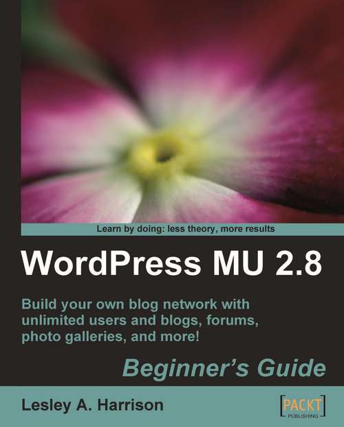 Book cover of WordPress MU 2.8 - Beginner's Guide: Beginner's Guide, Build Your Own Blog Network With Unlimited Users And Blogs, Forums, Photo Galleries, And More!