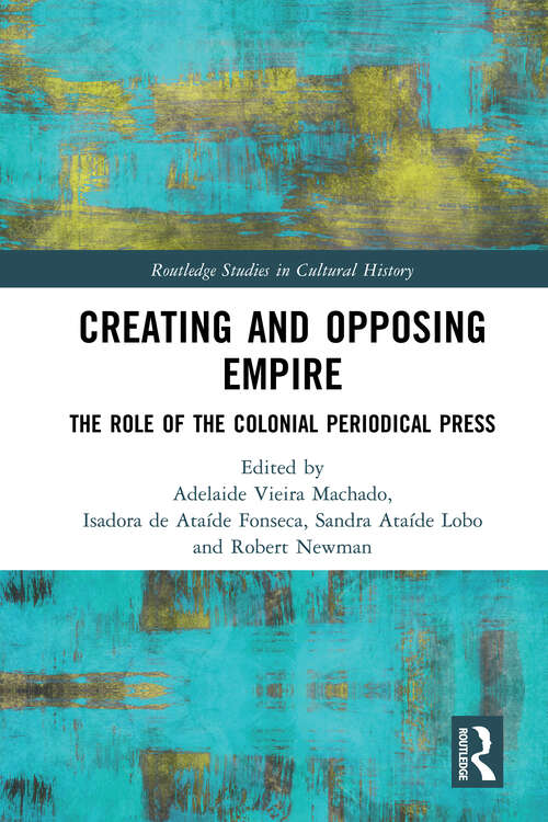 Book cover of Creating and Opposing Empire: The Role of the Colonial Periodical Press (Routledge Studies in Cultural History)