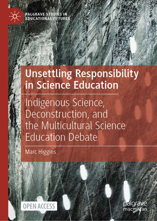 Book cover of Unsettling Responsibility in Science Education: Indigenous Science, Deconstruction, and the Multicultural Science Education Debate (1st ed. 2021) (Palgrave Studies in Educational Futures)
