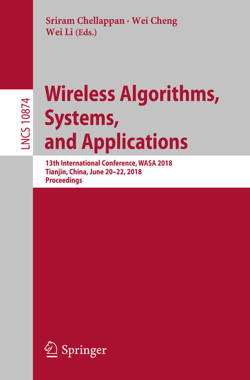 Book cover of Wireless Algorithms, Systems, and Applications: 13th International Conference, WASA 2018, Tianjin, China, June 20-22, 2018, Proceedings (Lecture Notes in Computer Science #10874)