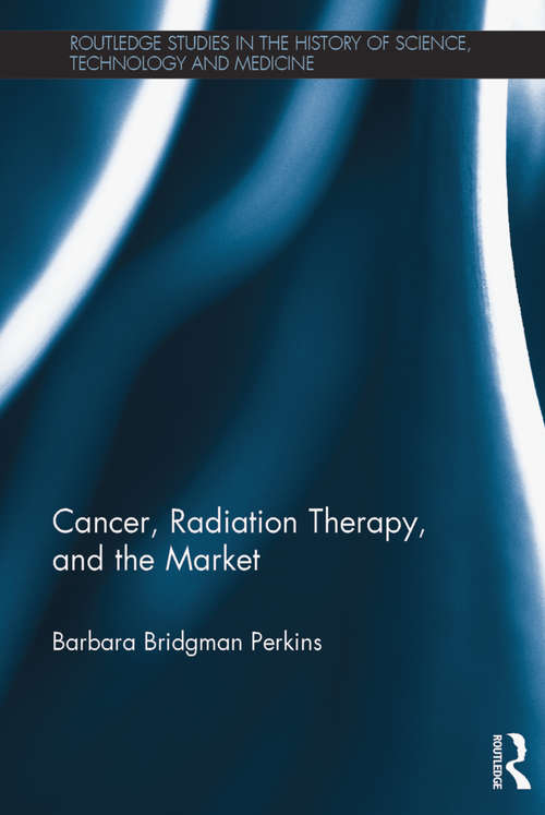Book cover of Cancer, Radiation Therapy, and the Market (Routledge Studies in the History of Science, Technology and Medicine)