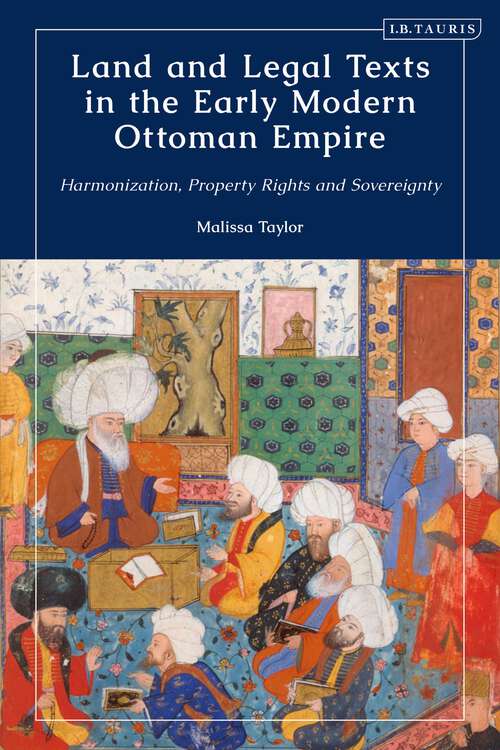 Book cover of Land and Legal Texts in the Early Modern Ottoman Empire: Harmonization, Property Rights and Sovereignty (The Ottoman Empire and the World)