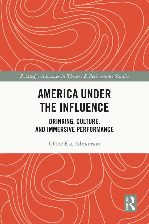 Book cover of America Under the Influence: Drinking, Culture, and Immersive Performance (Routledge Advances in Theatre & Performance Studies)
