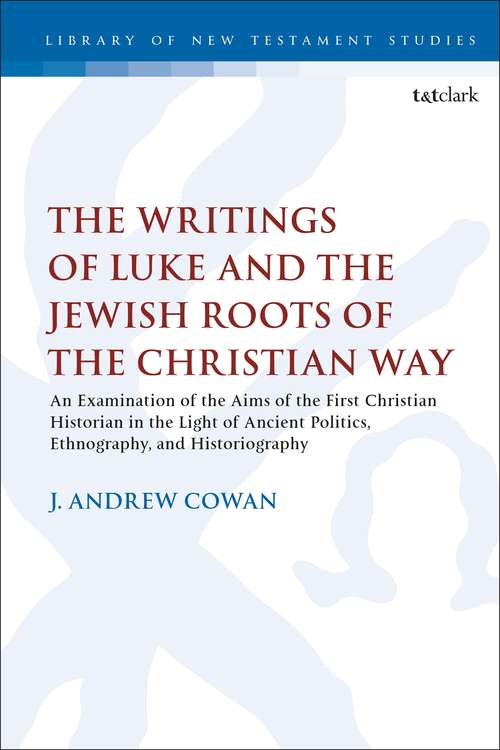 Book cover of The Writings of Luke and the Jewish Roots of the Christian Way: An Examination of the Aims of the First Christian Historian in the Light of Ancient Politics, Ethnography, and Historiography (The Library of New Testament Studies)