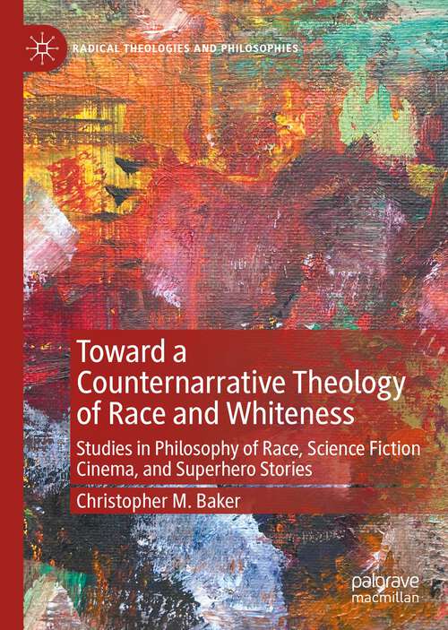 Book cover of Toward a Counternarrative Theology of Race and Whiteness: Studies in Philosophy of Race, Science Fiction Cinema, and Superhero Stories (1st ed. 2022) (Radical Theologies and Philosophies)