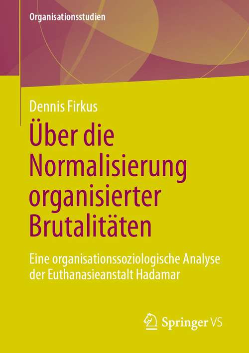 Book cover of Über die Normalisierung organisierter Brutalitäten: Eine organisationssoziologische Analyse der Euthanasieanstalt Hadamar (1. Aufl. 2021) (Organisationsstudien)