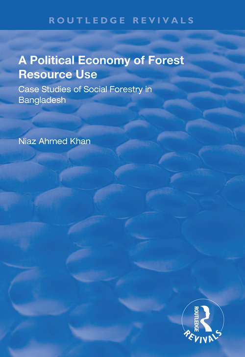 Book cover of A Political Economy of Forest Resource Use: Case Studies of Social Forestry in Bangladesh (Routledge Revivals)