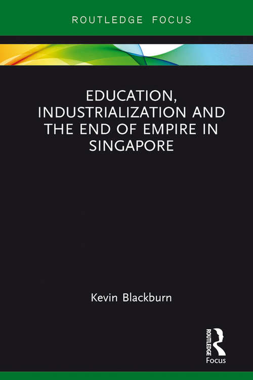 Book cover of Education, Industrialization and the End of Empire in Singapore (Routledge Studies in Educational History and Development in Asia)