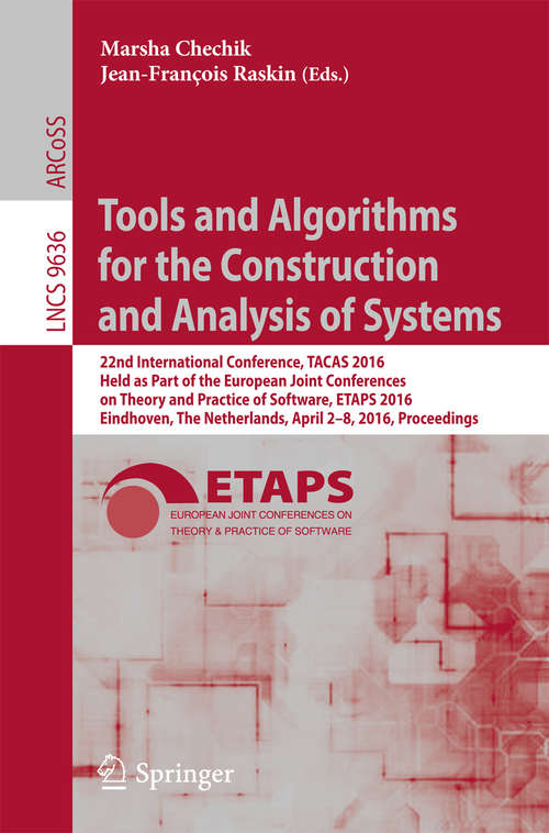Book cover of Tools and Algorithms for the Construction and Analysis of Systems: 22nd International Conference, TACAS 2016, Held as Part of the European Joint Conferences on Theory and Practice of Software, ETAPS 2016, Eindhoven, The Netherlands, April 2-8, 2016, Proceedings (1st ed. 2016) (Lecture Notes in Computer Science #9636)
