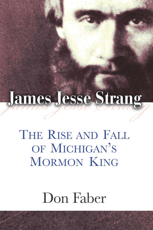 Book cover of James Jesse Strang: The Rise and Fall of Michigan's Mormon King