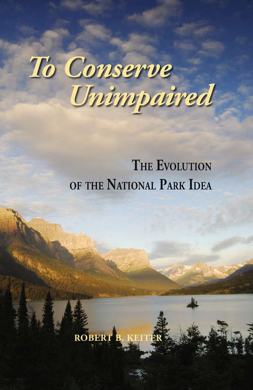 Book cover of To Conserve Unimpaired: The Evolution of the National Park Idea (2013)