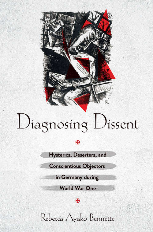 Book cover of Diagnosing Dissent: Hysterics, Deserters, and Conscientious Objectors in Germany during World War One