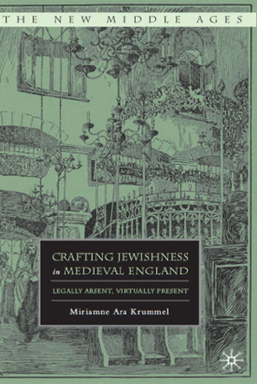 Book cover of Crafting Jewishness in Medieval England: Legally Absent, Virtually Present (2011) (The New Middle Ages)