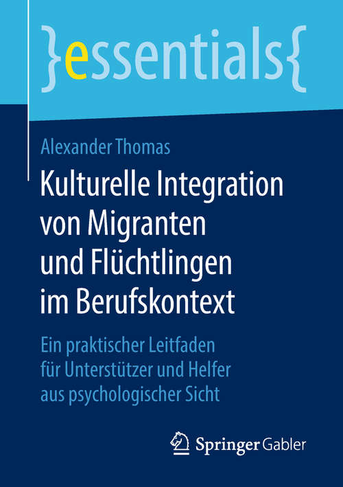 Book cover of Kulturelle Integration von Migranten und Flüchtlingen im Berufskontext: Ein praktischer Leitfaden für Unterstützer und Helfer aus psychologischer Sicht (1. Aufl. 2018) (essentials)
