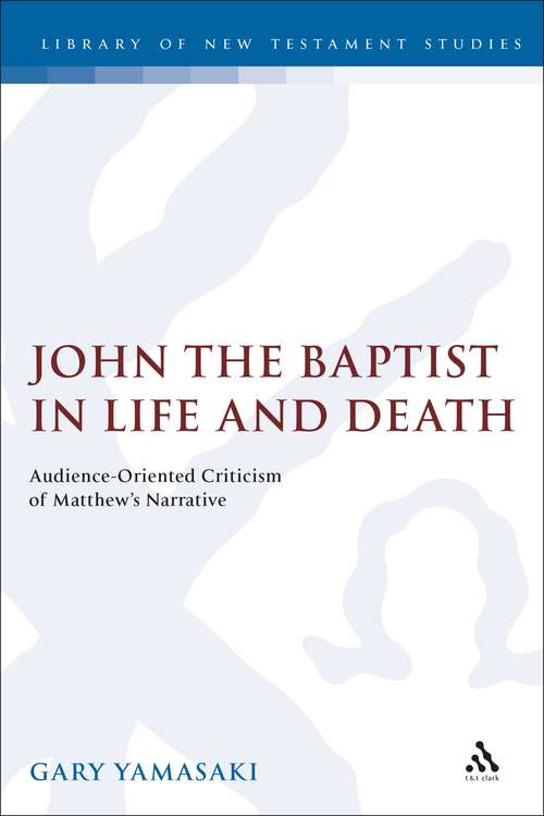 Book cover of John the Baptist in Life and Death: Audience-Oriented Criticism of Matthew's Narrative (The Library of New Testament Studies #167)