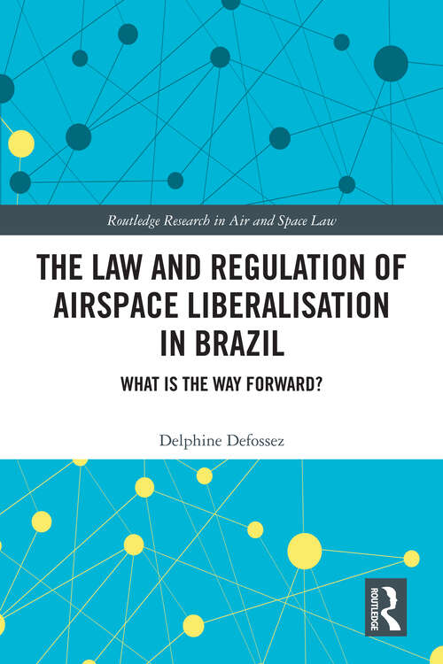Book cover of The Law and Regulation of Airspace Liberalisation in Brazil: What is the Way Forward? (Routledge Research in Air and Space Law)