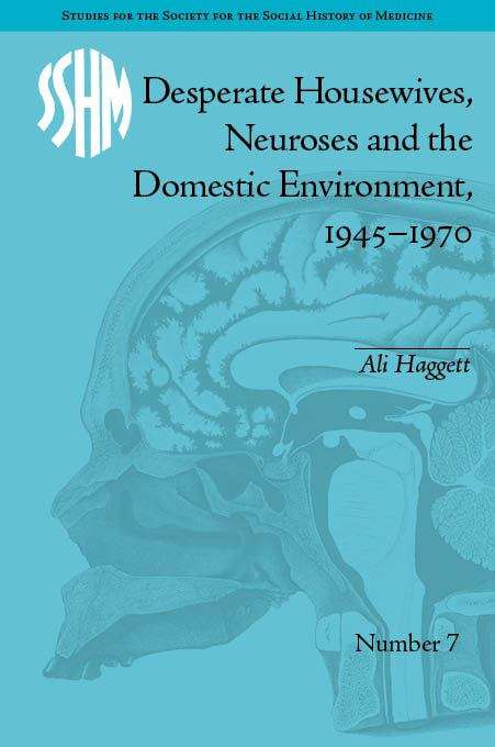 Book cover of Desperate Housewives, Neuroses And The Domestic Environment, 1945-1970 (Studies For The Social History Of Medicine Ser. (PDF) #7)