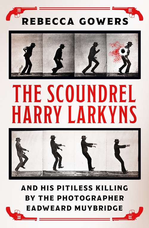 Book cover of The Scoundrel Harry Larkyns and his Pitiless Killing by the Photographer Eadweard Muybridge: The Astonishing True Story of Harry Larkyns