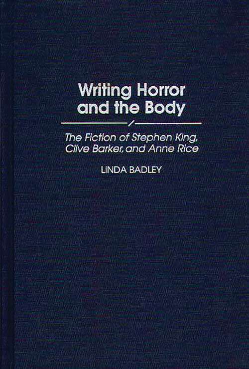 Book cover of Writing Horror and the Body: The Fiction of Stephen King, Clive Barker, and Anne Rice (Contributions to the Study of Popular Culture)
