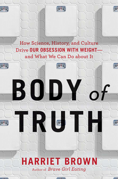 Book cover of Body of Truth: How Science, History, and Culture Drive Our Obsession with Weight--and What We Can Do about It