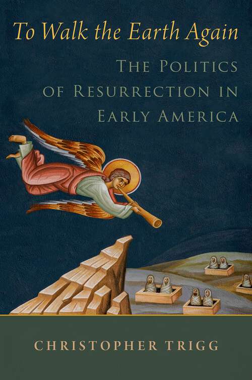 Book cover of To Walk the Earth Again: The Politics of Resurrection in Early America (RELIGION IN AMERICA SERIES)