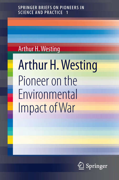 Book cover of Arthur H. Westing: Pioneer on the Environmental Impact of War (2013) (SpringerBriefs on Pioneers in Science and Practice #1)