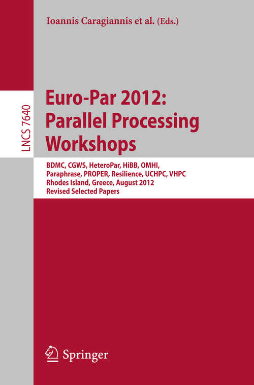 Book cover of Euro-Par 2012: BDMC, CGWS, HeteroPar, HiBB, OMHI, Paraphrase, PROPER, Resilience, UCHPC, VHPC, Rhodes Island, Greece, August 27-31, 2012. Revised Selected Papers (2013) (Lecture Notes in Computer Science #7640)