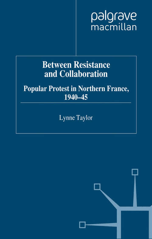 Book cover of Between Resistance and Collabration: Popular Protest in Northern France 1940-45 (2000) (Studies in Modern History)