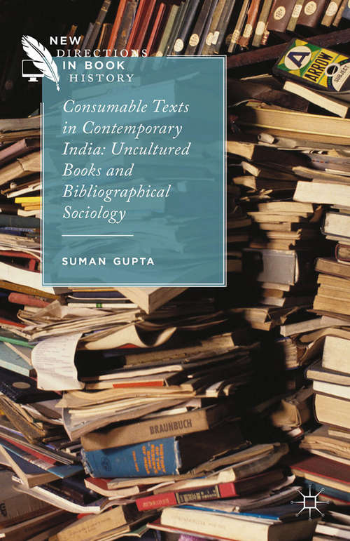 Book cover of Consumable Texts in Contemporary India: Uncultured Books and Bibliographical Sociology (2015) (New Directions in Book History)