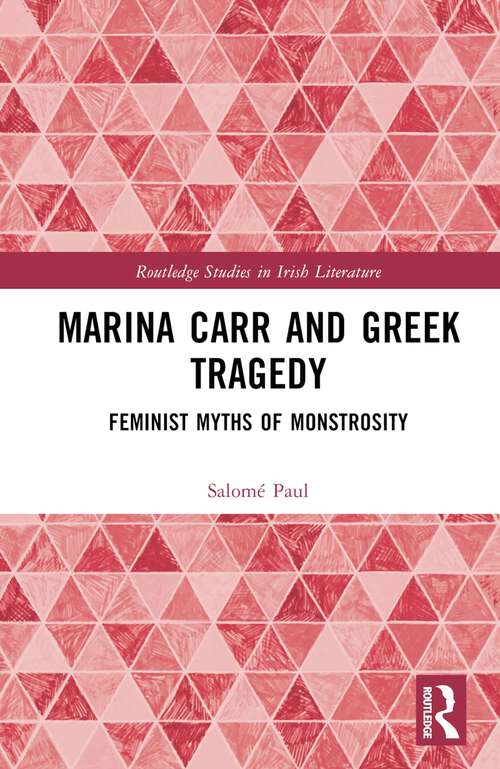 Book cover of Marina Carr and Greek Tragedy: Feminist Myths of Monstrosity (Routledge Studies in Irish Literature)