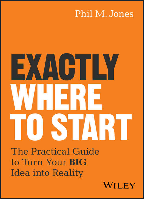Book cover of Exactly Where to Start: The Practical Guide to Turn Your BIG Idea into Reality