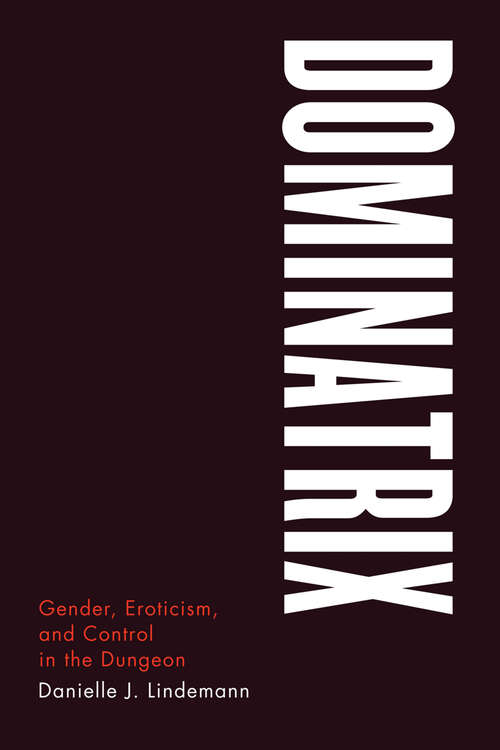 Book cover of Dominatrix: Gender, Eroticism, and Control in the Dungeon