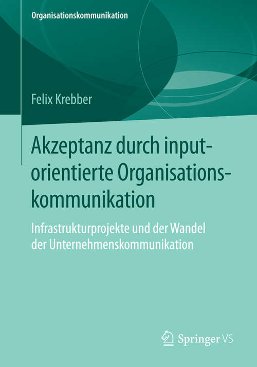 Book cover of Akzeptanz durch inputorientierte Organisationskommunikation: Infrastrukturprojekte und der Wandel der Unternehmenskommunikation (1. Aufl. 2016) (Organisationskommunikation)