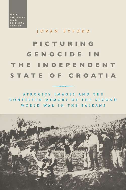 Book cover of Picturing Genocide in the Independent State of Croatia: Atrocity Images and the Contested Memory of the Second World War in the Balkans (War, Culture and Society)