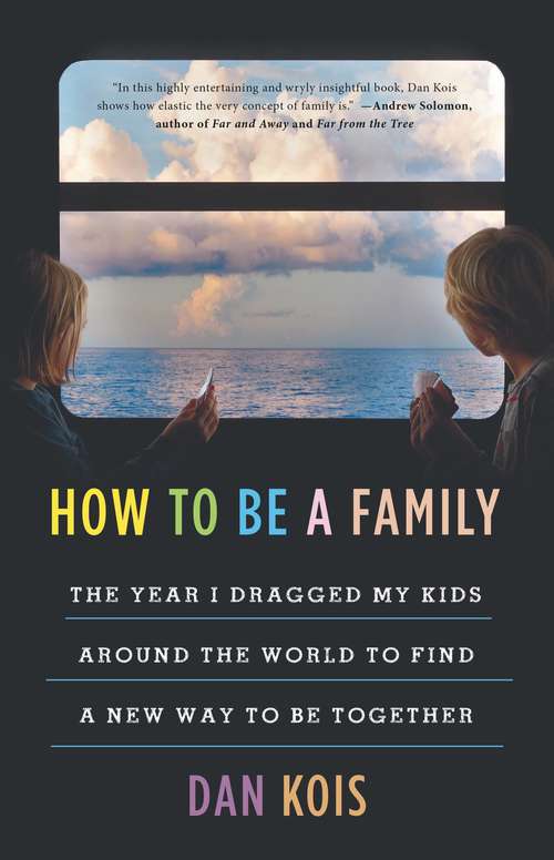 Book cover of How to Be a Family: The Year I Dragged My Kids Around the World to Find a New Way to Be Together