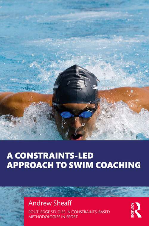 Book cover of A Constraints-Led Approach to Swim Coaching (Routledge Studies in Constraints-Based Methodologies in Sport)