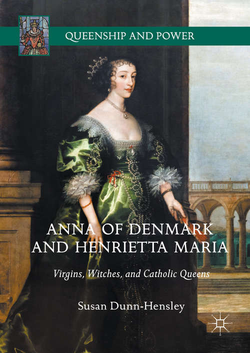 Book cover of Anna of Denmark and Henrietta Maria: Virgins, Witches, and Catholic Queens