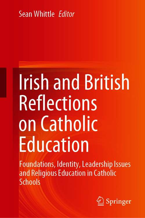 Book cover of Irish and British Reflections on Catholic Education: Foundations, Identity, Leadership Issues and Religious Education in Catholic Schools (1st ed. 2021)