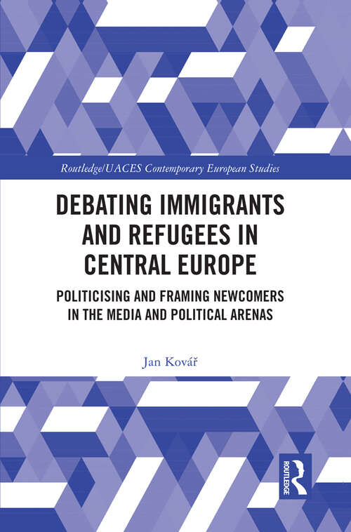Book cover of Debating Immigrants and Refugees in Central Europe: Politicising and Framing Newcomers in the Media and Political Arenas (Routledge/UACES Contemporary European Studies)