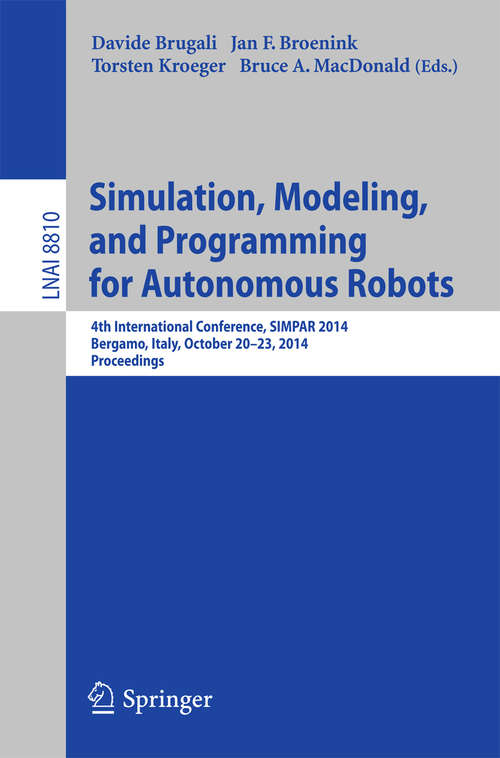 Book cover of Simulation, Modeling, and Programming for Autonomous Robots: 4th International Conference, SIMPAR 2014, Bergamo, Italy, October 20-23, 2014. Proceedings (2014) (Lecture Notes in Computer Science #8810)