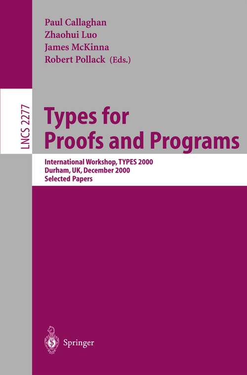 Book cover of Types for Proofs and Programs: International Workshop, TYPES 2000, Durham, UK, December 8-12, 2000. Selected Papers (2002) (Lecture Notes in Computer Science #2277)