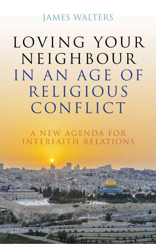 Book cover of Loving Your Neighbour in an Age of Religious Conflict: A New Agenda for Interfaith Relations