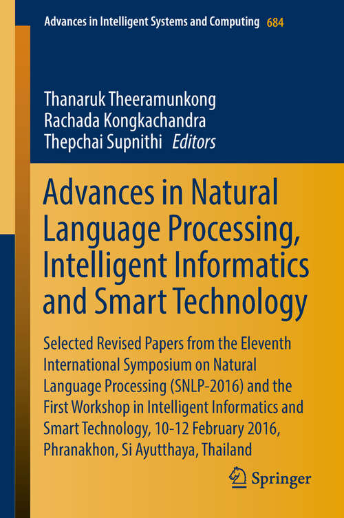 Book cover of Advances in Natural Language Processing, Intelligent Informatics and Smart Technology: Selected Revised Papers from the Eleventh International Symposium on Natural Language Processing (SNLP-2016) and the First Workshop in Intelligent Informatics and Smart Technology, 10-12 February 2016, Phranakhon, Si Ayutthaya, Thailand (Advances in Intelligent Systems and Computing #684)