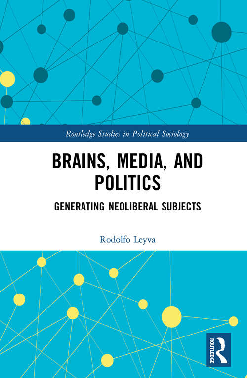 Book cover of Brains, Media and Politics: Generating Neoliberal Subjects (Routledge Studies in Political Sociology)