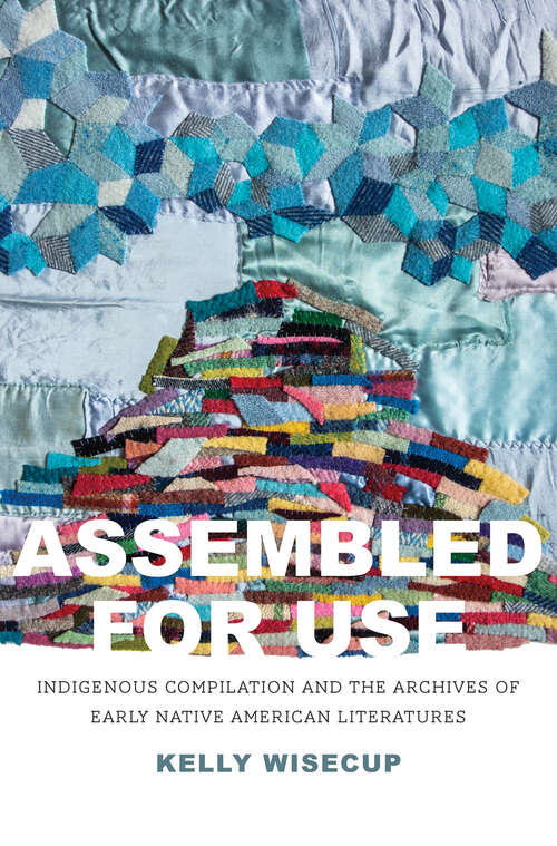 Book cover of Assembled for Use: Indigenous Compilation and the Archives of Early Native American Literatures (The Henry Roe Cloud Series on American Indians and Modernity)
