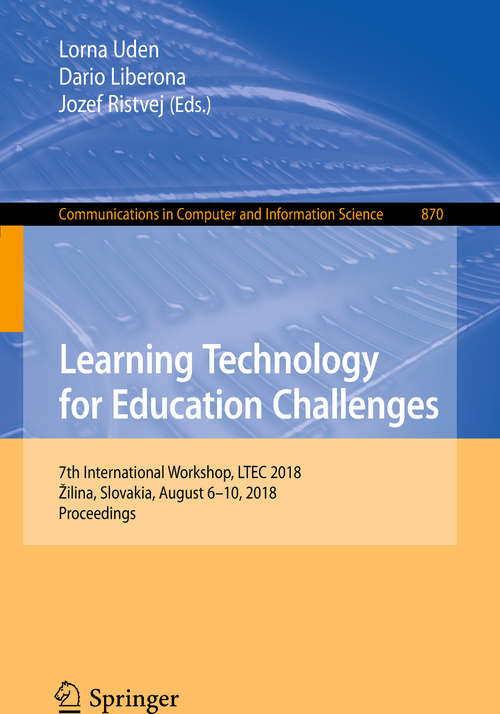 Book cover of Learning Technology for Education Challenges: 7th International Workshop, LTEC 2018, Žilina, Slovakia, August 6–10, 2018, Proceedings (1st ed. 2018) (Communications in Computer and Information Science #870)