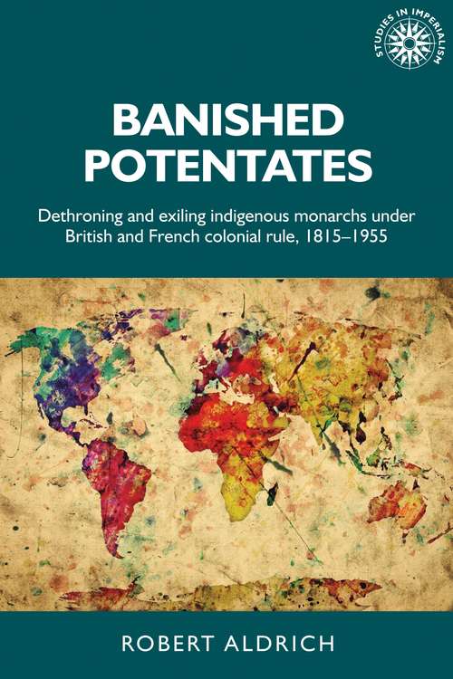 Book cover of Banished potentates: Dethroning and exiling indigenous monarchs under British and French colonial rule, 1815–1955 (Studies In Imperialism Ser. #154)