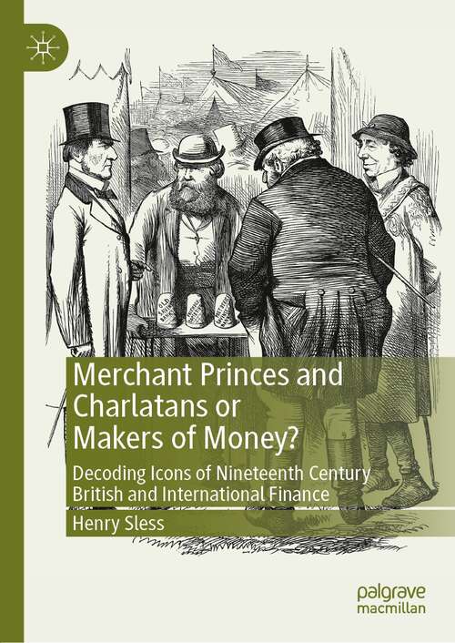 Book cover of Merchant Princes and Charlatans or Makers of Money?: Decoding Icons of Nineteenth Century British and International Finance (1st ed. 2022)