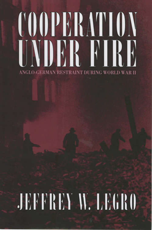 Book cover of Cooperation under Fire: Anglo-German Restraint during World War II (Cornell Studies in Security Affairs)